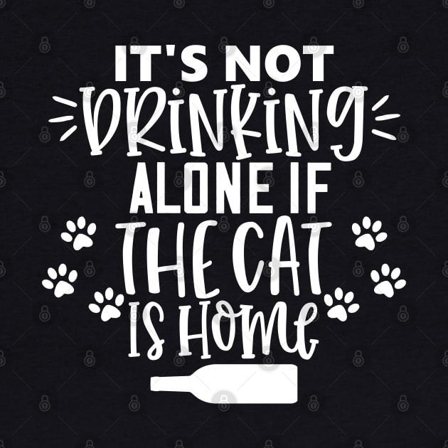It's Not Drinking Alone If The Cat Is Home. Funny Cat Lover Design. by That Cheeky Tee